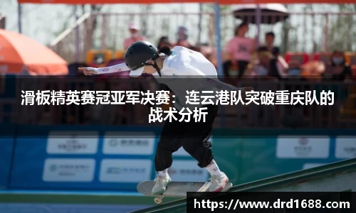 滑板精英赛冠亚军决赛：连云港队突破重庆队的战术分析