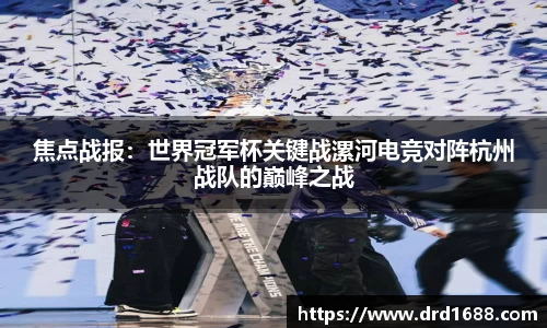 焦点战报：世界冠军杯关键战漯河电竞对阵杭州战队的巅峰之战