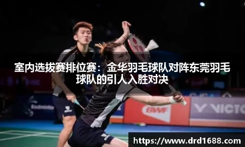 室内选拔赛排位赛：金华羽毛球队对阵东莞羽毛球队的引人入胜对决