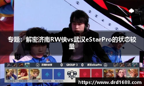 专题：解密济南RW侠vs武汉eStarPro的状态较量