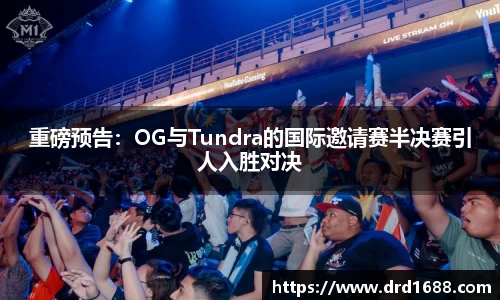 重磅预告：OG与Tundra的国际邀请赛半决赛引人入胜对决