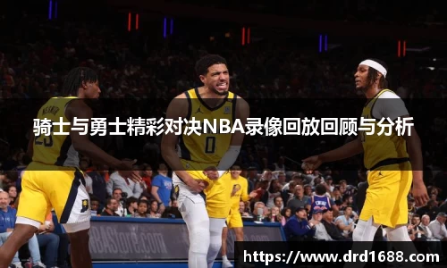 骑士与勇士精彩对决NBA录像回放回顾与分析