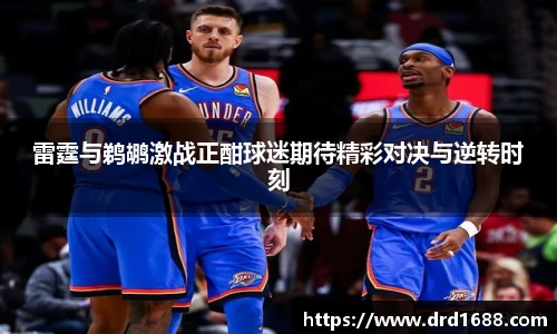 雷霆与鹈鹕激战正酣球迷期待精彩对决与逆转时刻